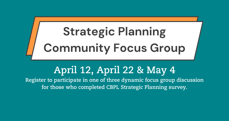 Strategic Planning Community Focus Group April 12, 27, & May 4 Register to participate in one of three dynamic focus group discussion for those who completed CBPL Strategic Planning survey.