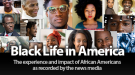 Black Life In America: The experience and impact of African Americans as recorded by the news media