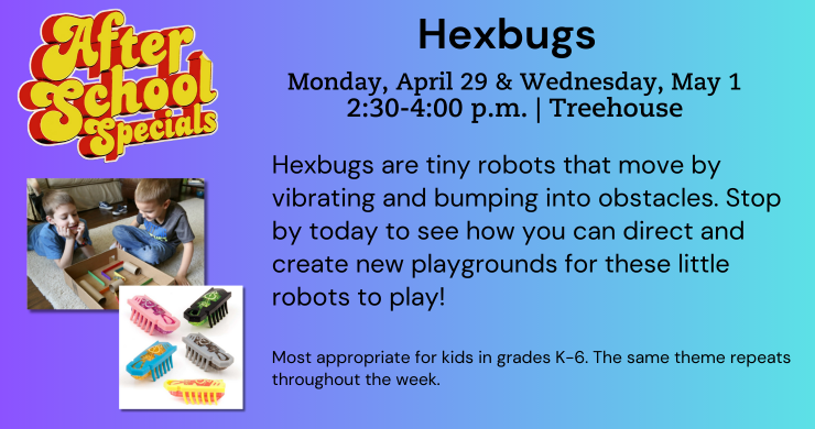 Hexbugs, April 29 & May 1, 2:30-4 p.m.