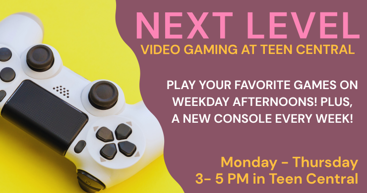next level video gaming. every week at teen central. 3-5 pm mon - thurs