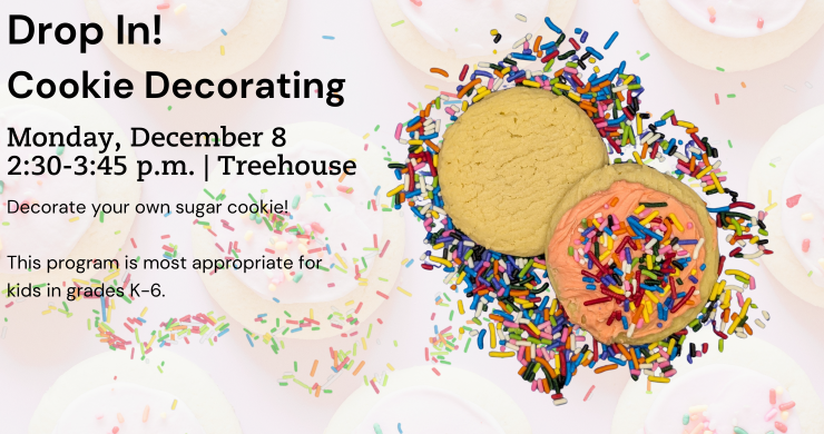 Drop In! Cookie Decorating.  Monday December 8. 2:30-3:45 p.m. Treehouse. Decorate your own sugar cookie. Most appropriate for kids in grades K-6.