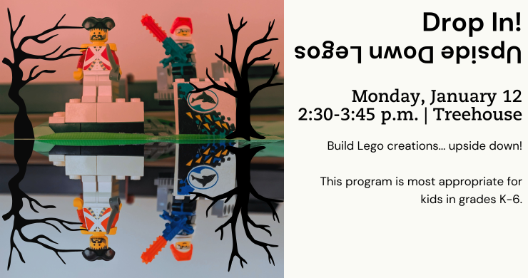 Drop In! Upside Down Legos. January 12. 2:30-3:45 p.m. 